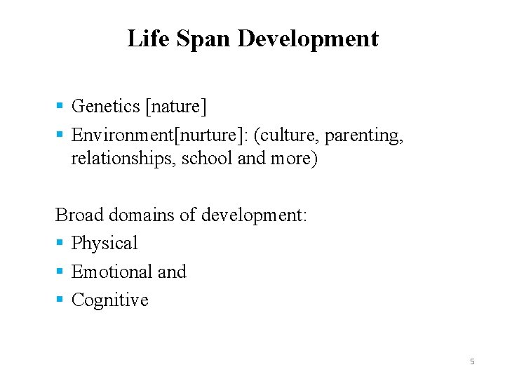 Life Span Development § Genetics [nature] § Environment[nurture]: (culture, parenting, relationships, school and more)