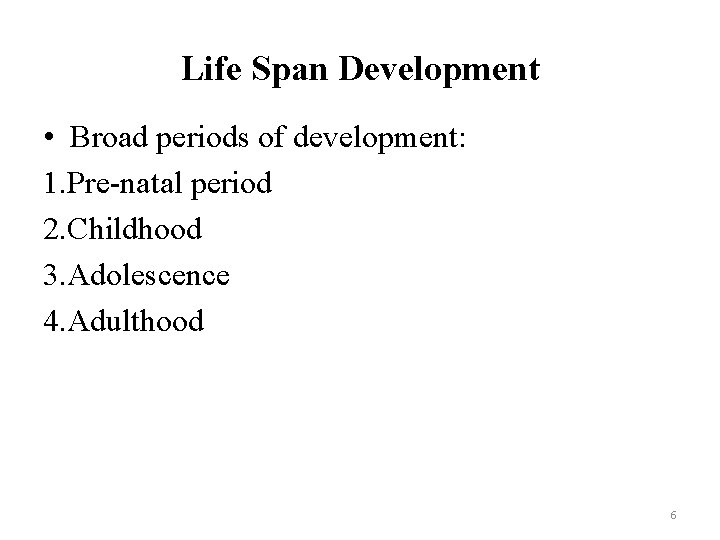 Life Span Development • Broad periods of development: 1. Pre-natal period 2. Childhood 3.