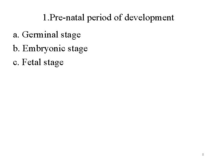 1. Pre-natal period of development a. Germinal stage b. Embryonic stage c. Fetal stage
