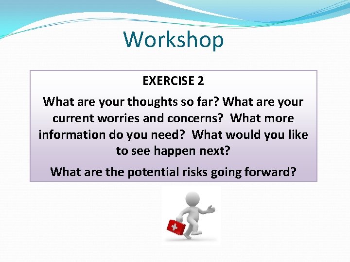 Workshop EXERCISE 2 What are your thoughts so far? What are your current worries Workshop EXERCISE 2 What are your thoughts so far? What are your current worries