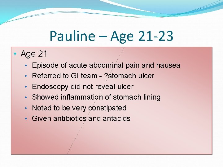 Pauline – Age 21 -23 • Age 21 • Episode of acute abdominal pain Pauline – Age 21 -23 • Age 21 • Episode of acute abdominal pain
