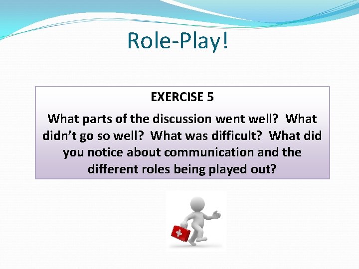 Role-Play! EXERCISE 5 What parts of the discussion went well? What didn’t go so Role-Play! EXERCISE 5 What parts of the discussion went well? What didn’t go so