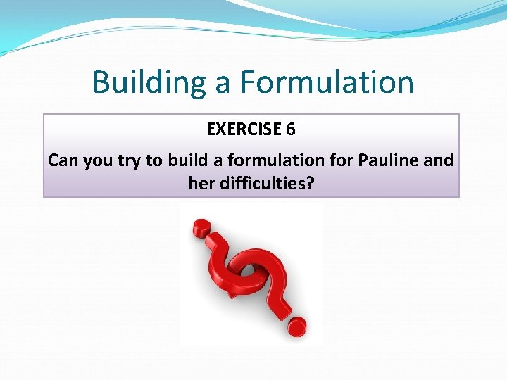 Building a Formulation EXERCISE 6 Can you try to build a formulation for Pauline Building a Formulation EXERCISE 6 Can you try to build a formulation for Pauline