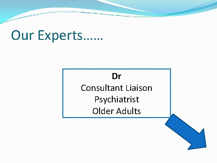 Our Experts…… Dr Consultant Liaison Psychiatrist Older Adults Our Experts…… Dr Consultant Liaison Psychiatrist Older Adults