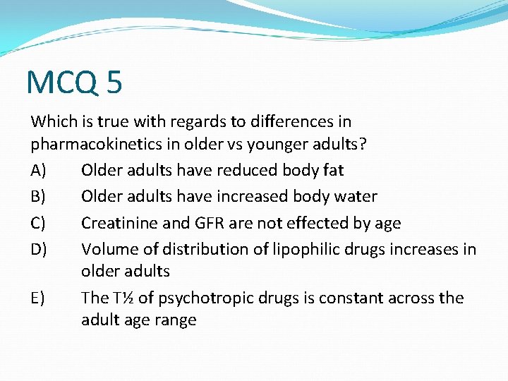 MCQ 5 Which is true with regards to differences in pharmacokinetics in older vs MCQ 5 Which is true with regards to differences in pharmacokinetics in older vs