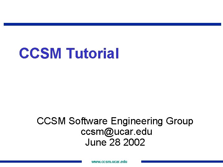 CCSM Tutorial CCSM Software Engineering Group ccsm@ucar. edu June 28 2002 www. ccsm. ucar.