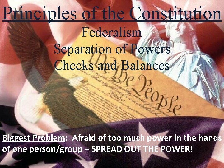 Principles of the Constitution Federalism Separation of Powers Checks and Balances Biggest Problem: Afraid