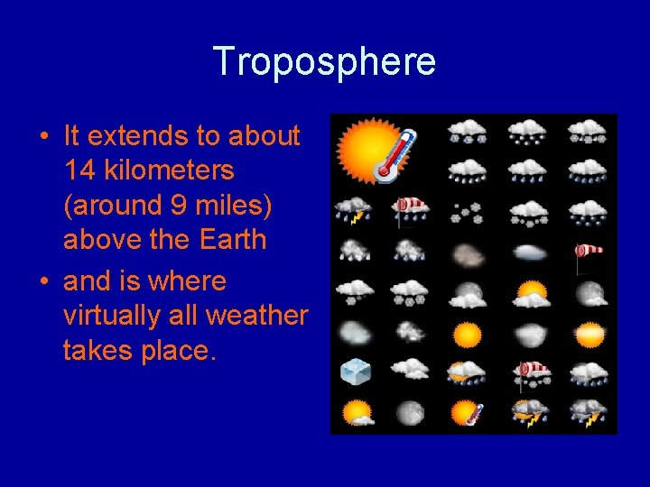 Troposphere • It extends to about 14 kilometers (around 9 miles) above the Earth Troposphere • It extends to about 14 kilometers (around 9 miles) above the Earth