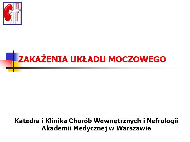 ZAKAŻENIA UKŁADU MOCZOWEGO Katedra i Klinika Chorób Wewnętrznych i Nefrologii Akademii Medycznej w Warszawie