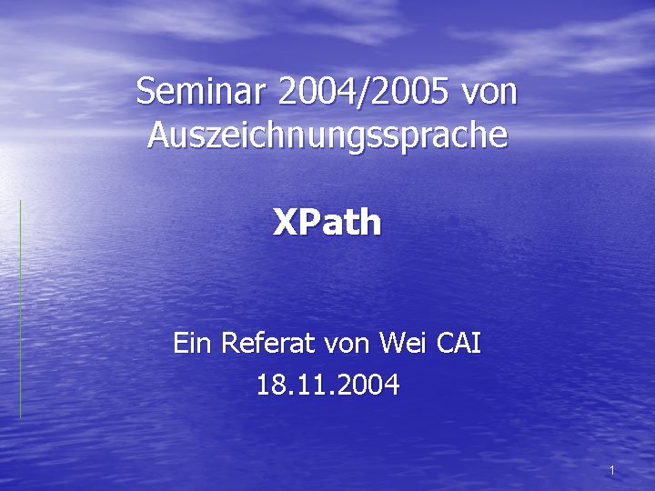 Seminar 2004/2005 von Auszeichnungssprache XPath Ein Referat von Wei CAI 18. 11. 2004 1