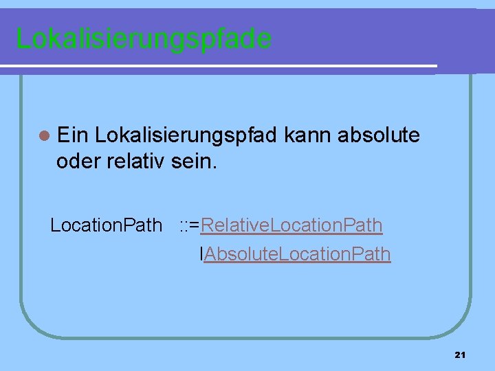 Lokalisierungspfade l Ein Lokalisierungspfad kann absolute oder relativ sein. Location. Path : : =Relative.