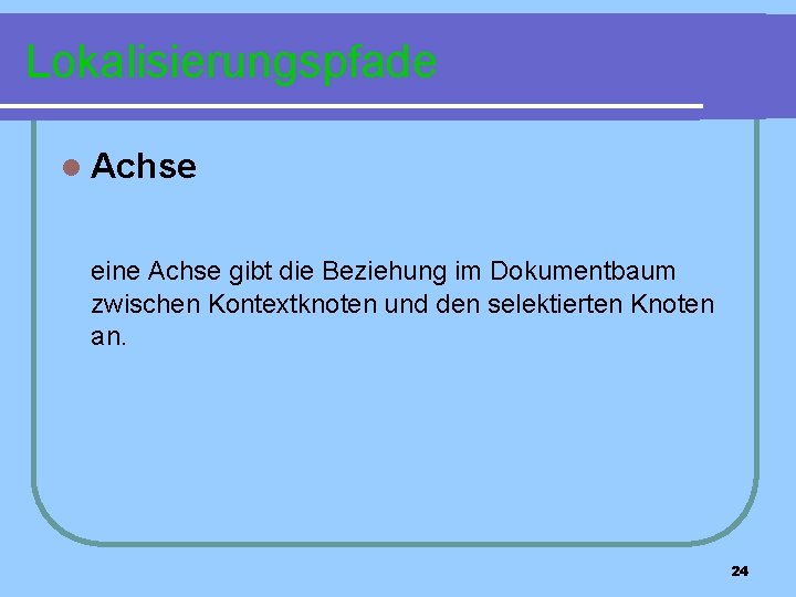 Lokalisierungspfade l Achse eine Achse gibt die Beziehung im Dokumentbaum zwischen Kontextknoten und den