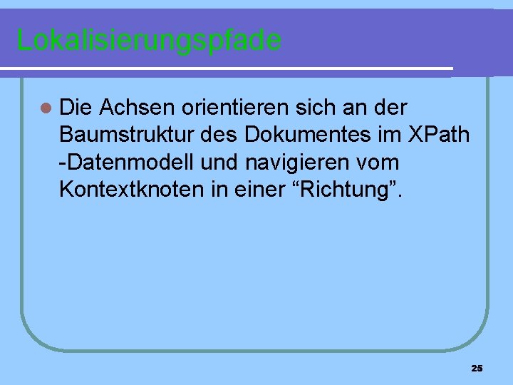 Lokalisierungspfade l Die Achsen orientieren sich an der Baumstruktur des Dokumentes im XPath -Datenmodell