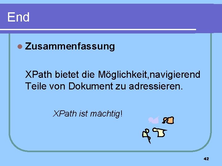 End l Zusammenfassung XPath bietet die Möglichkeit, navigierend Teile von Dokument zu adressieren. XPath