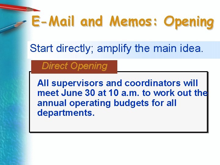 E-Mail and Memos: Opening Start directly; amplify the main idea. Direct Opening All supervisors