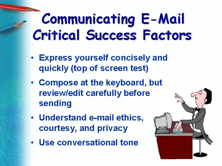 Communicating E-Mail Critical Success Factors • Express yourself concisely and quickly (top of screen
