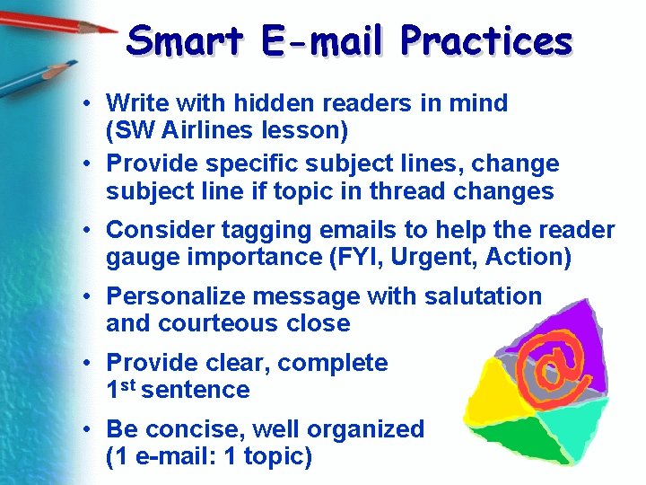 Smart E-mail Practices • Write with hidden readers in mind (SW Airlines lesson) •