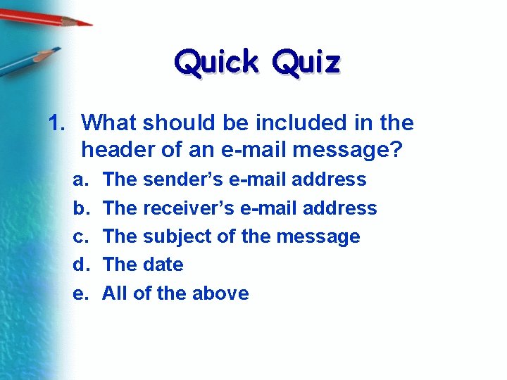 Quick Quiz 1. What should be included in the header of an e-mail message?