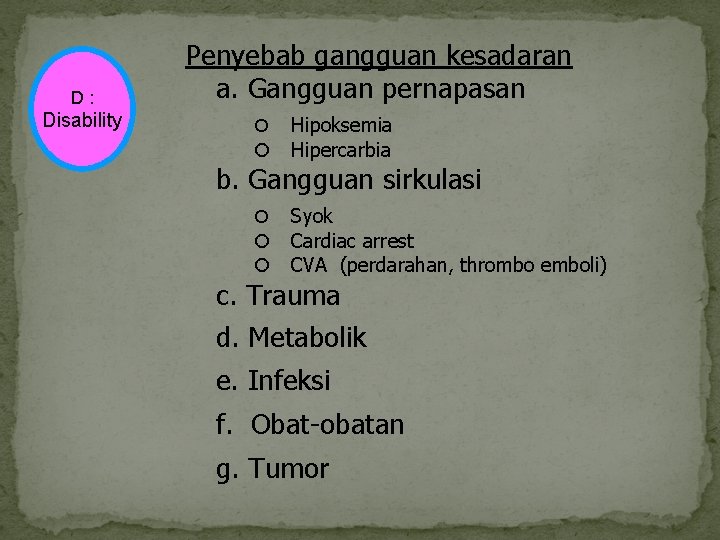 D : Disability Penyebab gangguan kesadaran a. Gangguan pernapasan Hipoksemia Hipercarbia b. Gangguan sirkulasi