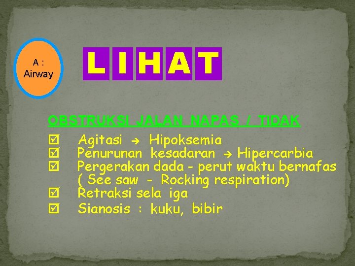 A : Airway L I HAT OBSTRUKSI JALAN NAPAS / TIDAK Agitasi Hipoksemia Penurunan