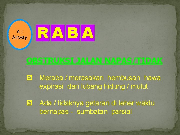 A : Airway RABA OBSTRUKSI JALAN NAPAS/TIDAK Meraba / merasakan hembusan hawa expirasi dari