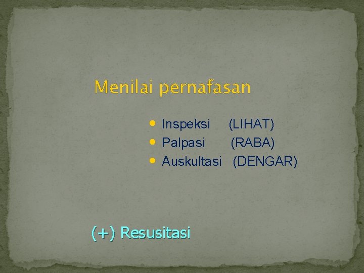 Menilai pernafasan • Inspeksi (LIHAT) • Palpasi (RABA) • Auskultasi (DENGAR) (+) Resusitasi 