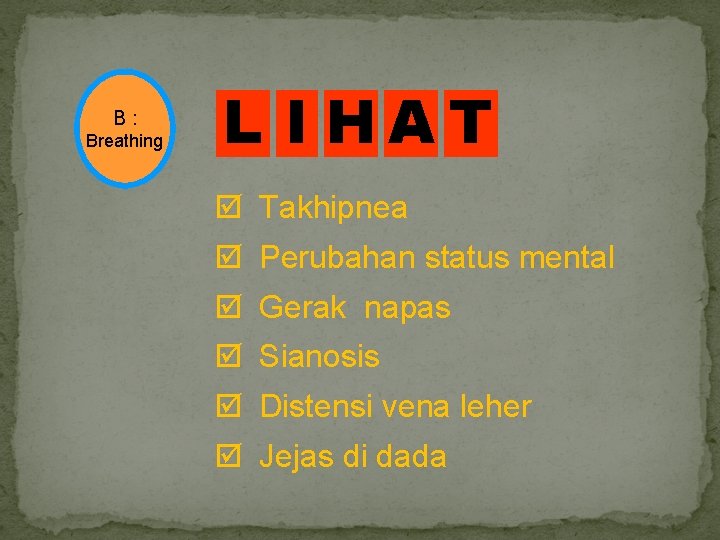 B : Breathing L I HAT Takhipnea Perubahan status mental Gerak napas Sianosis Distensi