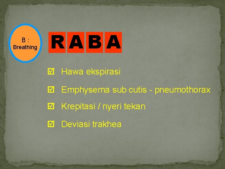 B : Breathing RABA Hawa ekspirasi Emphysema sub cutis - pneumothorax Krepitasi / nyeri
