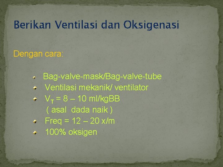 Berikan Ventilasi dan Oksigenasi Dengan cara: Bag-valve-mask/Bag-valve-tube Ventilasi mekanik/ ventilator VT = 8 –
