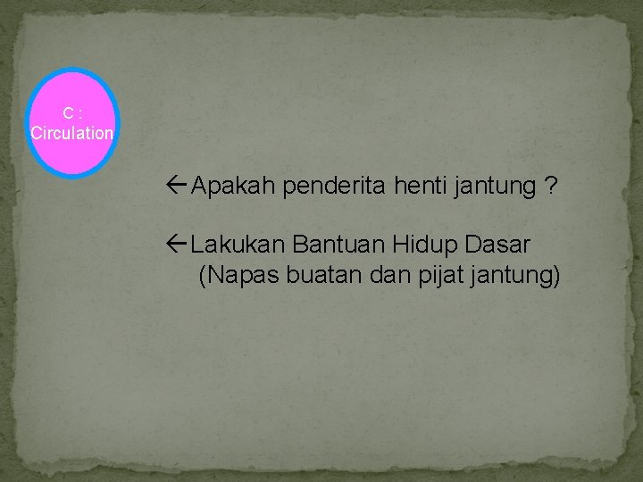 C : Circulation Apakah penderita henti jantung ? Lakukan Bantuan Hidup Dasar (Napas buatan
