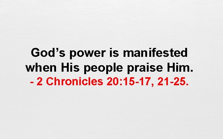 God’s power is manifested when His people praise Him. - 2 Chronicles 20: 15