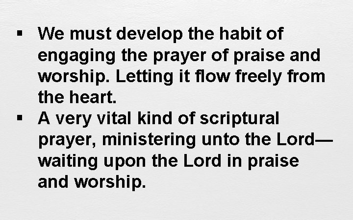 § We must develop the habit of engaging the prayer of praise and worship.