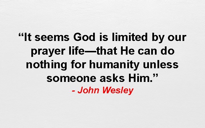 “It seems God is limited by our prayer life—that He can do nothing for