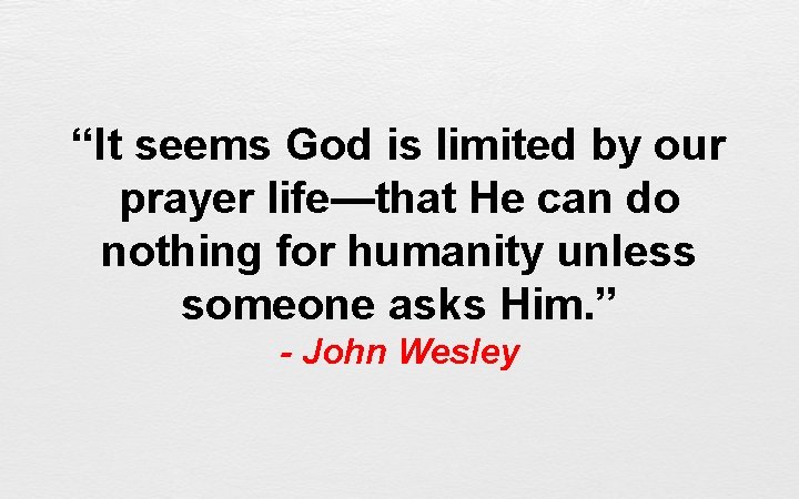 “It seems God is limited by our prayer life—that He can do nothing for