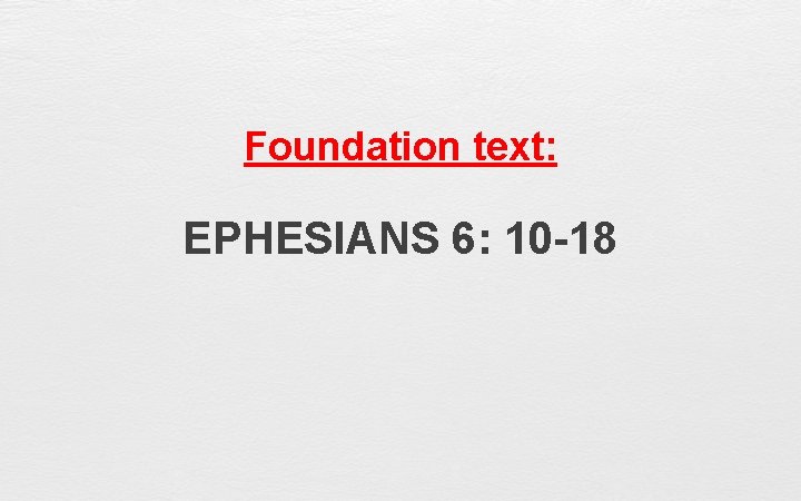 Foundation text: EPHESIANS 6: 10 -18 