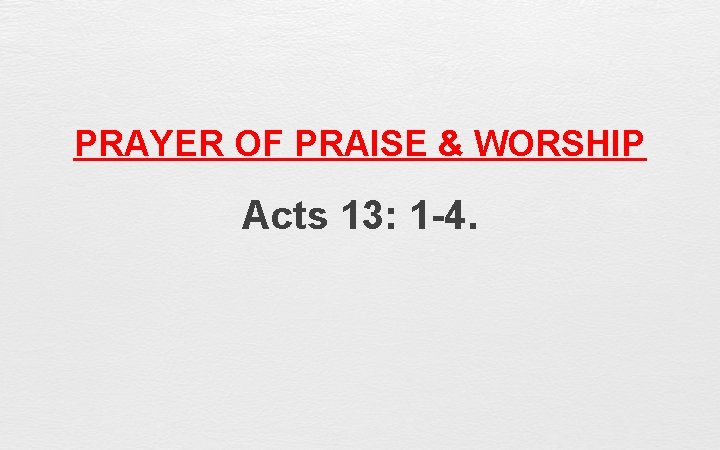 PRAYER OF PRAISE & WORSHIP Acts 13: 1 -4. 