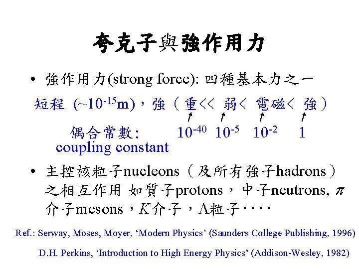 夸克子與強作用力 • 強作用力(strong force): 四種基本力之一 短程 (~10 -15 m)，強（重<< 弱< 電磁< 強） 偶合常數: 10