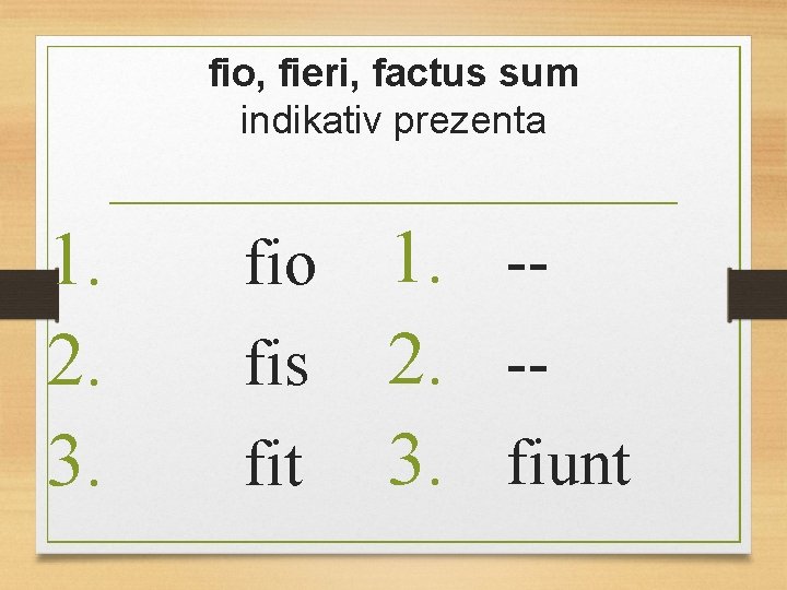 fio, fieri, factus sum indikativ prezenta 1. 2. 3. fio fis fit 1. -2.
