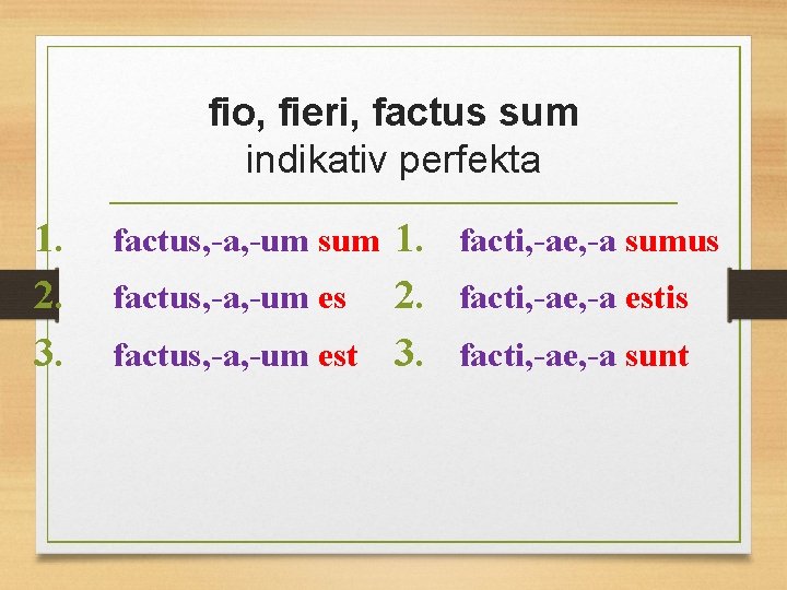fio, fieri, factus sum indikativ perfekta 1. 2. 3. factus, -a, -um sum 1.