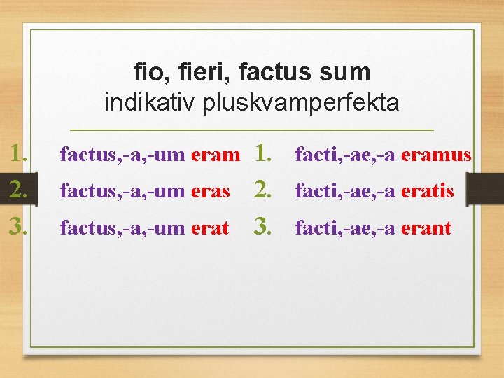 fio, fieri, factus sum indikativ pluskvamperfekta 1. 2. 3. factus, -a, -um eram 1.
