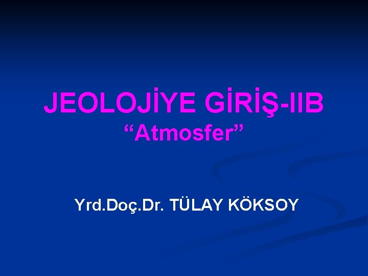 JEOLOJİYE GİRİŞ-IIB “Atmosfer” Yrd. Doç. Dr. TÜLAY KÖKSOY 