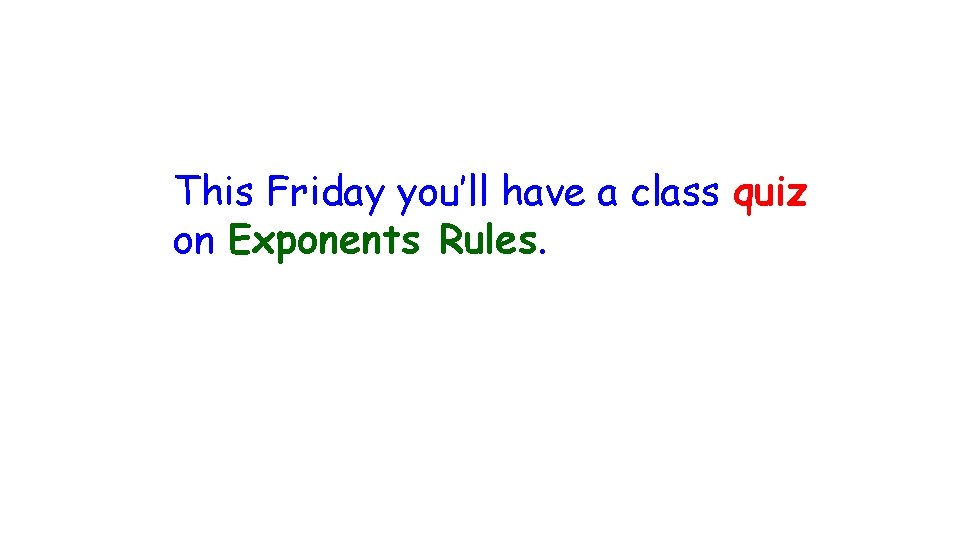 This Friday you’ll have a class quiz on Exponents Rules. 