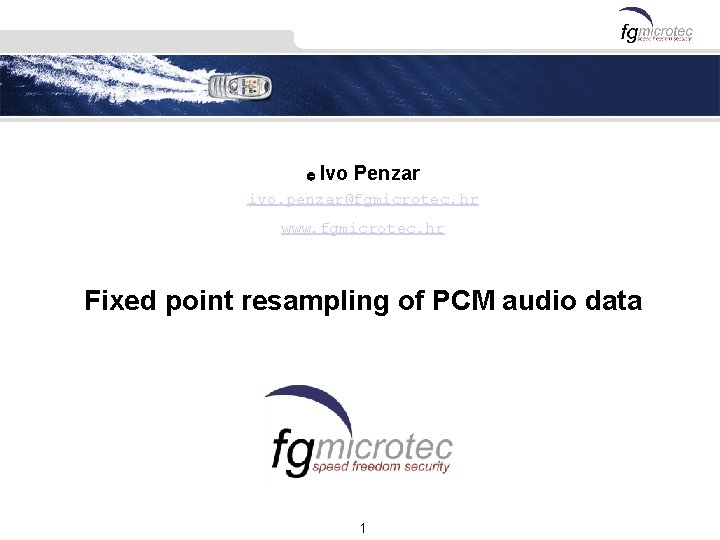 © Ivo Penzar ivo. penzar@fgmicrotec. hr www. fgmicrotec. hr Fixed point resampling of PCM