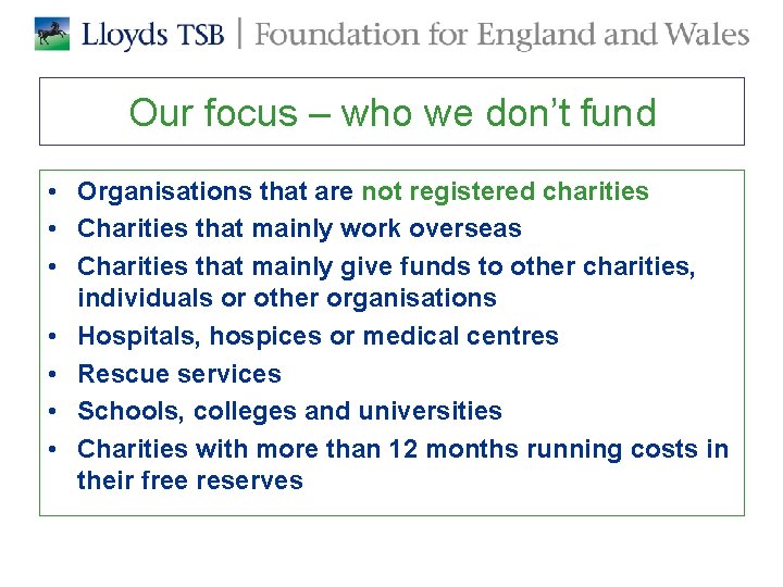 Our focus – who we don’t fund • Organisations that are not registered charities Our focus – who we don’t fund • Organisations that are not registered charities