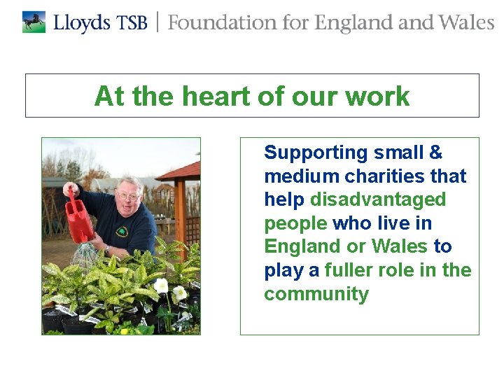 At the heart of our work Supporting small & medium charities that help disadvantaged At the heart of our work Supporting small & medium charities that help disadvantaged