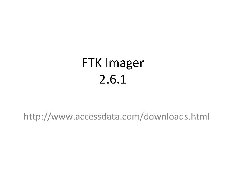 FTK Imager 2. 6. 1 http: //www. accessdata. com/downloads. html 