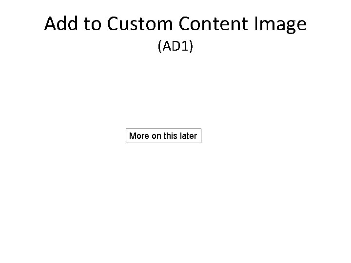 Add to Custom Content Image (AD 1) More on this later 