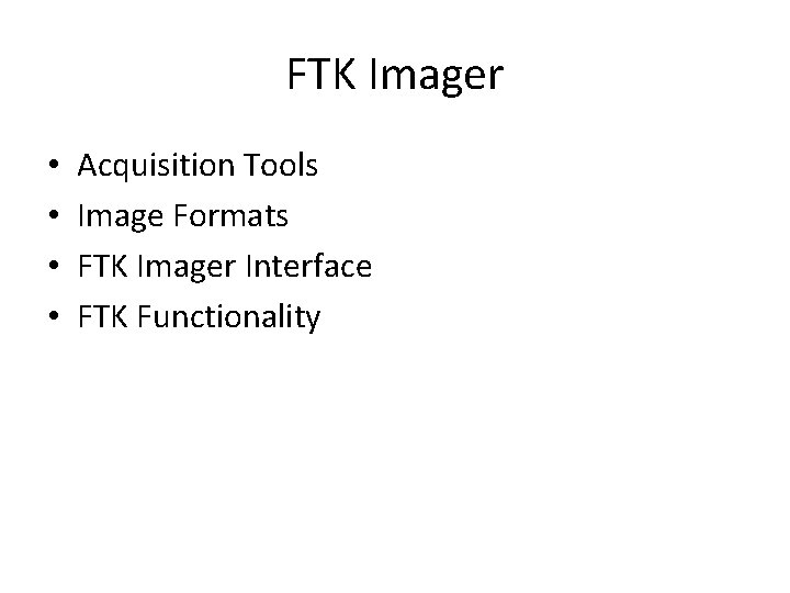 FTK Imager • • Acquisition Tools Image Formats FTK Imager Interface FTK Functionality 