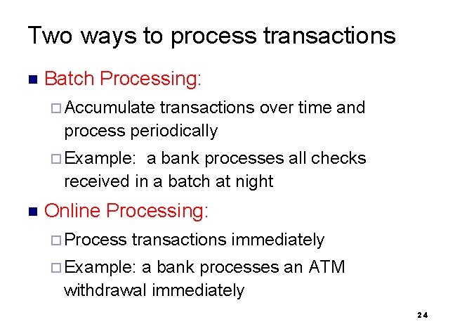 Two ways to process transactions n Batch Processing: ¨ Accumulate transactions over time and