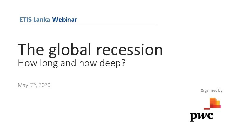 ETIS Lanka Webinar The global recession How long and how deep? May 5 th,